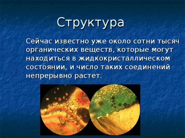 Структура   Сейчас известно уже около сотни тысяч органических веществ, которые могут находиться в жидкокристаллическом состоянии, и число таких соединений непрерывно растет. 