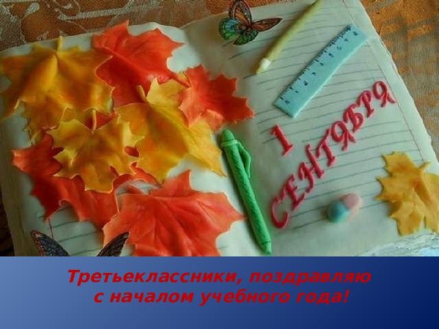 Третьеклассники, поздравляю  с началом учебного года!  Ваш учитель . 