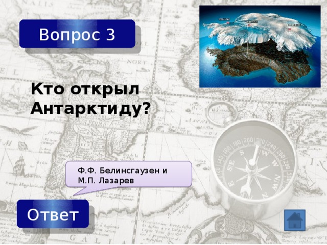 Вопрос 3 Кто открыл Антарктиду? Ф.Ф. Белинсгаузен и М.П. Лазарев Ответ 