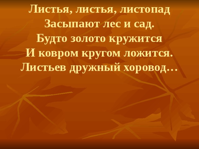 Листья, листья, листопад  Засыпают лес и сад.  Будто золото кружится  И ковром кругом ложится.  Листьев дружный хоровод…   