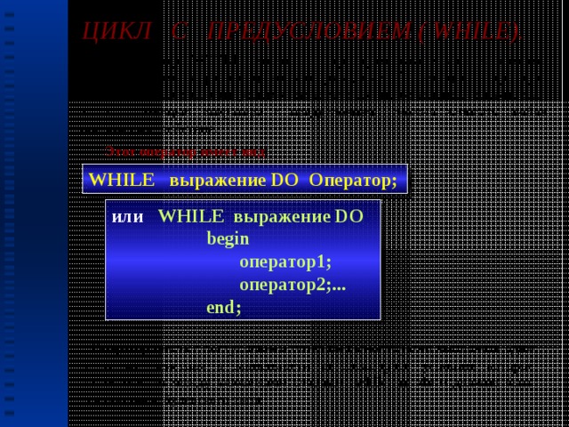 ЦИКЛ С ПРЕДУСЛОВИЕМ ( WHILE).  Оператор WHILE вместе с оператором case являются самыми универсальными управляющими конструкциями. С помощью операторов варианта можно записать условие разветвления произвольной сложности, а с помощью оператора с предусловием можно записать любое циклическое действие. Этот оператор имеет вид : WHILE выражение DO Оператор; или WHILE выражение DO  begin  оператор1;  оператор2;...  end;  Оператор цикла с постусловием позволяет многократно выполнять одни и те же действия в зависимости от некоторого условия, которое записывается между ключевыми словами while и do и должно быть выражением булевского типа. 12 