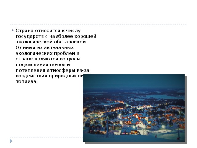 Страна относится к числу государств с наиболее хорошей экологической обстановкой.   Одними из актуальных экологических проблем в стране являются вопросы подкисления почвы и потепления атмосферы из-за воздействия природных видов топлива. 