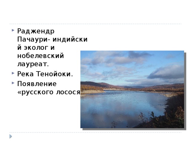 Раджендр Пачаури- индийский эколог и нобелевский лауреат. Река Тенойоки. Появление «русского лосося». 