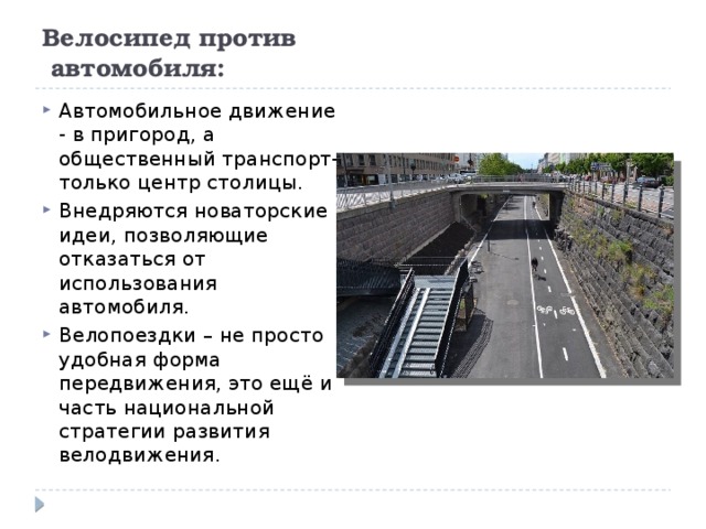 Велосипед против  автомобиля:   Автомобильное движение - в пригород, а общественный транспорт- только центр столицы. Внедряются новаторские идеи, позволяющие отказаться от использования автомобиля. Велопоездки – не просто удобная форма передвижения, это ещё и часть национальной стратегии развития велодвижения. 
