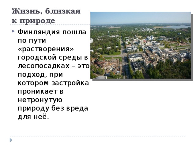 Жизнь, близкая  к природе   Финляндия пошла по пути «растворения» городской среды в лесопосадках – это подход, при котором застройка проникает в нетронутую природу без вреда для неё. 