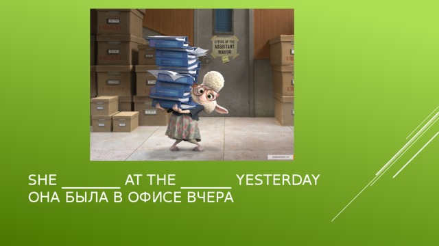She ________ at the _______ yesterday  Она была в офисе вчера 
