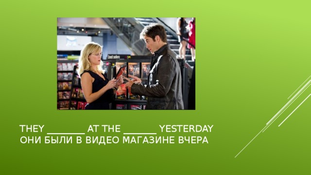 They ________ at the _______ yesterday  Они были в видео магазине вчера 