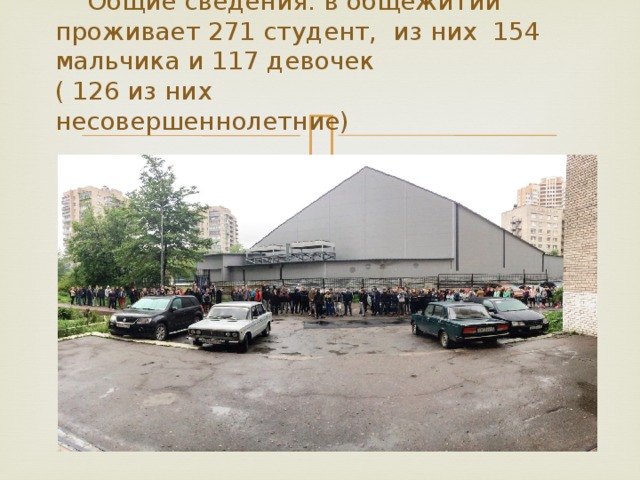  Общие сведения: в общежитии проживает 271 студент, из них 154 мальчика и 117 девочек  ( 126 из них  несовершеннолетние)   