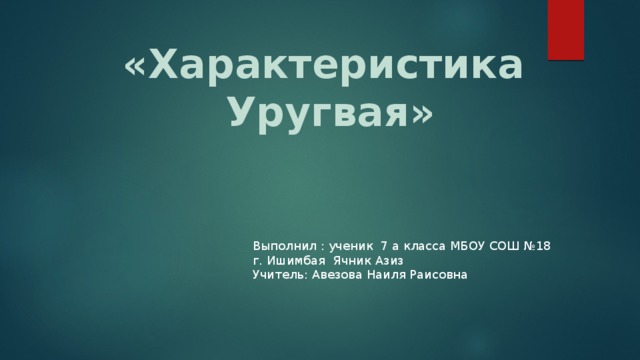 «Характеристика Уругвая» Выполнил : ученик 7 а класса МБОУ СОШ №18 г. Ишимбая Ячник Азиз Учитель: Авезова Наиля Раисовна 