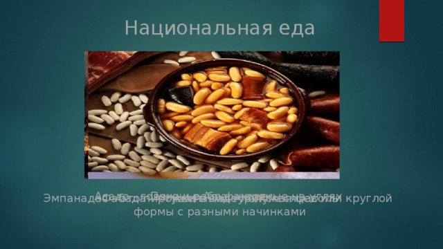 Национальная еда Асадо - говяжьи ребра, жареные на углях Печенье Альфахорес Эмпанадас – это пирожки в виде полумесяцев или круглой Фабада — тушеная астурийская фасоль формы с разными начинками 