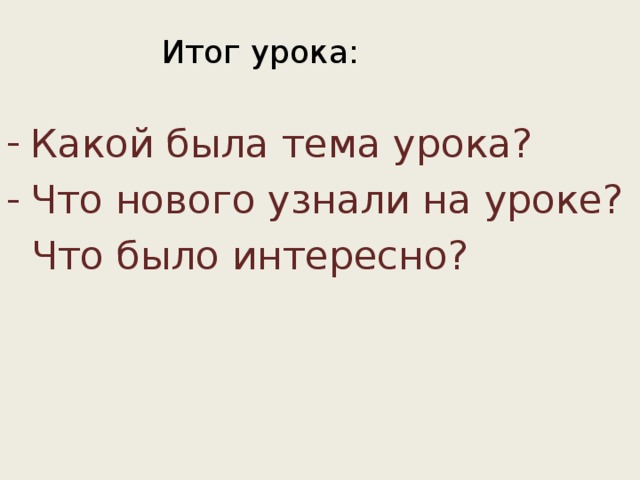 Итог урока: Какой была тема урока? Что нового узнали на уроке?  Что было интересно? 