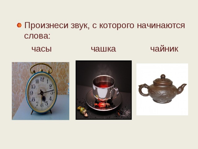 Произнеси звук, с которого начинаются слова:  часы чашка чайник 