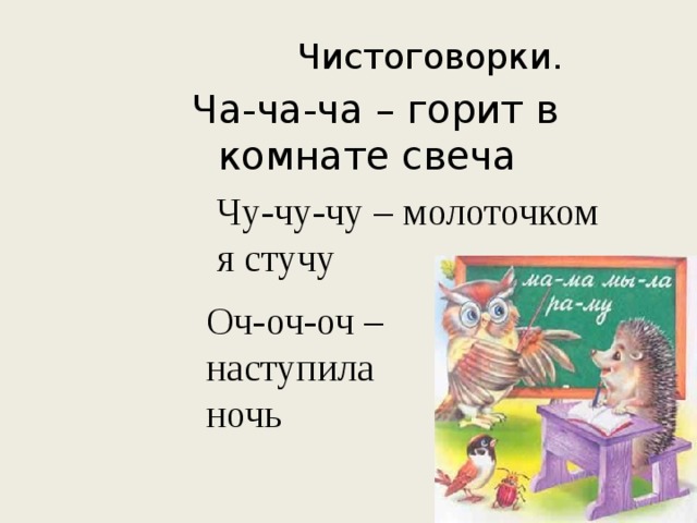 Чистоговорки. Ча-ча-ча – горит в комнате свеча Чу-чу-чу – молоточком я стучу Оч-оч-оч – наступила ночь 