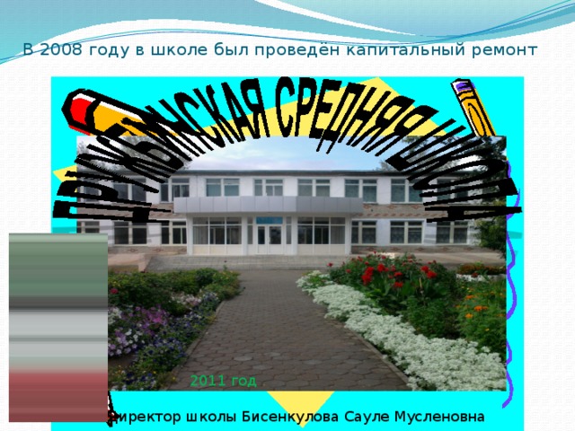 В 2008 году в школе был проведён капитальный ремонт 2011 год  Директор школы Бисенкулова Сауле Мусленовна 