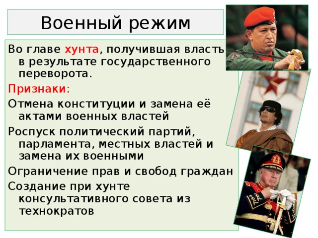 Военный режим Во главе хунта , получившая власть в результате государственного переворота. Признаки: Отмена конституции и замена её актами военных властей Роспуск политический партий, парламента, местных властей и замена их военными Ограничение прав и свобод граждан Создание при хунте консультативного совета из технократов 