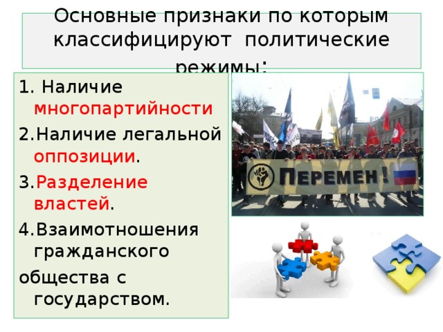 Основные признаки по которым классифицируют политические режимы : 1. Наличие многопартийности 2.Наличие легальной оппозиции . 3. Разделение  властей . 4.Взаимотношения гражданского общества с государством. 