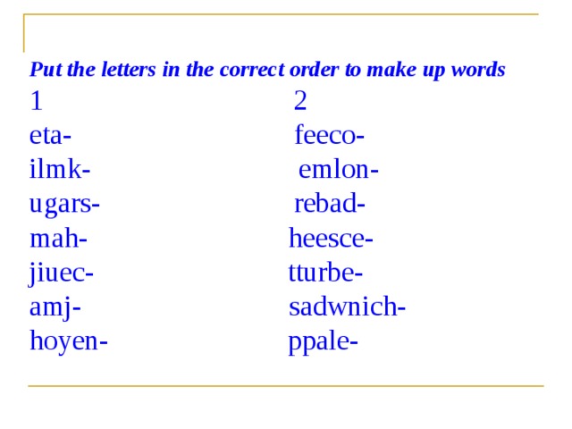Put the letters in the correct order to make up words 1 2 eta- feeco- ilmk- emlon- ugars- rebad- mah- heesce- jiuec- tturbe- amj- sadwnich- hoyen- ppale- 