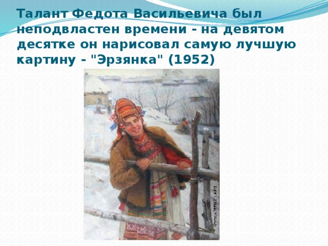 Талант Федота Васильевича был неподвластен времени - на девятом десятке он нарисовал самую лучшую картину - 