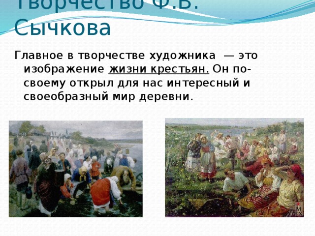 Творчество Ф.В. Сычкова Главное в творчестве художника — это изображение жизни крестьян. Он по-своему открыл для нас интересный и своеобразный мир деревни. 