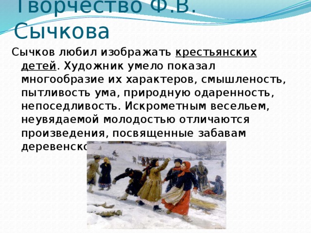 Творчество Ф.В. Сычкова Сычков любил изображать крестьянских детей . Художник умело показал многообразие их характеров, смышленость, пытливость ума, природную одаренность, непоседливость. Искрометным весельем, неувядаемой молодостью отличаются произведения, посвященные забавам деревенской молодежи. 