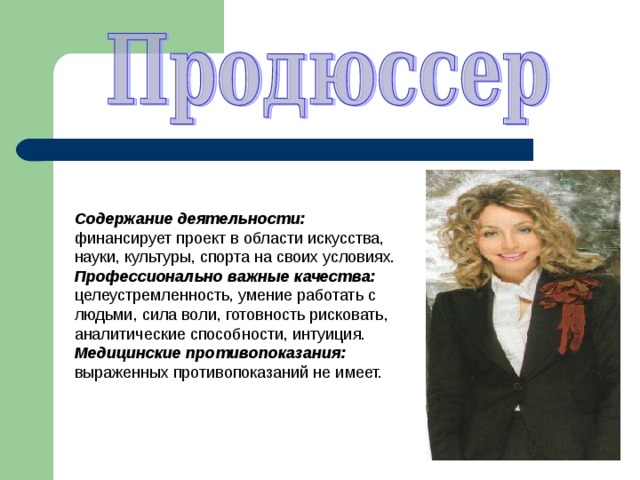 Содержание деятельности: финансирует проект в области искусства, науки, культуры, спорта на своих условиях. Профессионально важные качества: целеустремленность, умение работать с людьми, сила воли, готовность рисковать, аналитические способности, интуиция. Медицинские противопоказания: выраженных противопоказаний не имеет. 