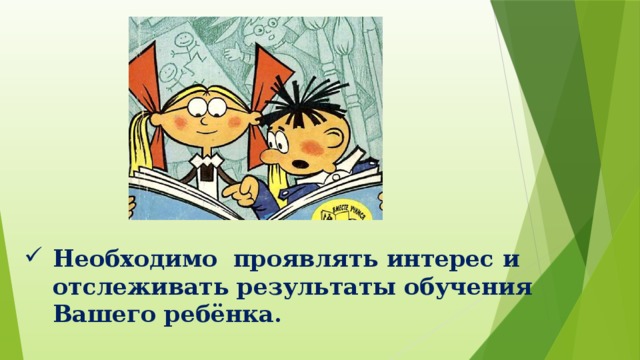 Необходимо проявлять интерес и отслеживать результаты обучения Вашего ребёнка. 