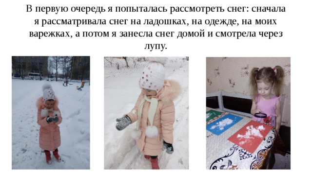 В первую очередь я попыталась рассмотреть снег: сначала я рассматривала снег на ладошках, на одежде, на моих варежках, а потом я занесла снег домой и смотрела через лупу. 