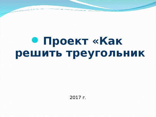 Проект «Как решить треугольник 2017 г.  