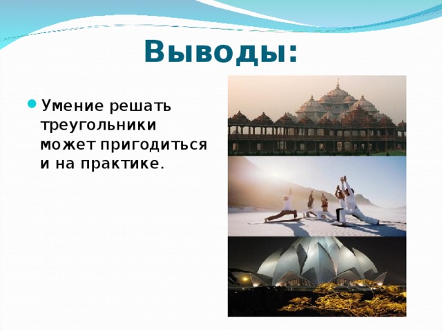 Выводы: Умение решать треугольники может пригодиться и на практике. 