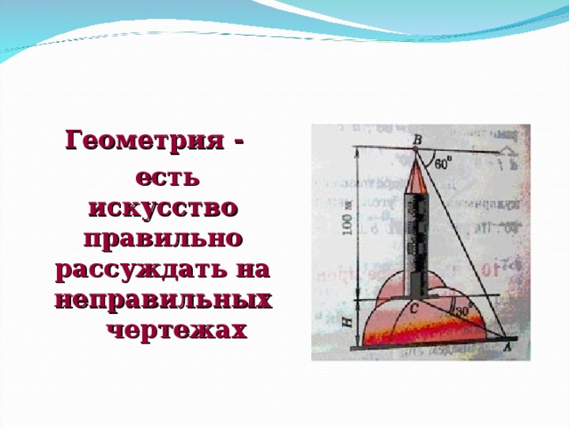 Геометрия -  есть искусство правильно рассуждать на неправильных чертежах  