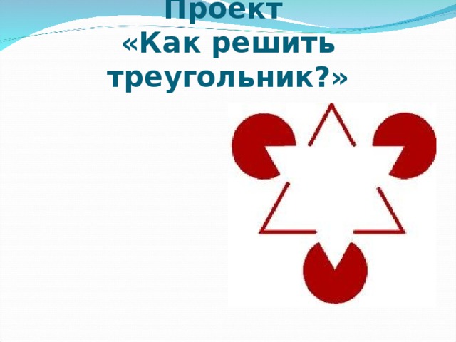 Проект  «Как решить треугольник?»  