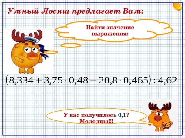  Умный Лосяш предлагает Вам: Найти значение выражения: У вас получилось 0,1 ? Молодцы!!! 