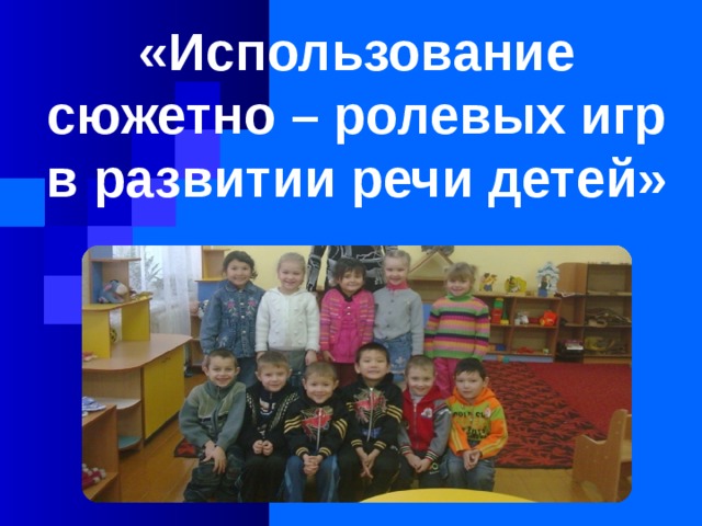 «Использование сюжетно – ролевых игр в развитии речи детей»    