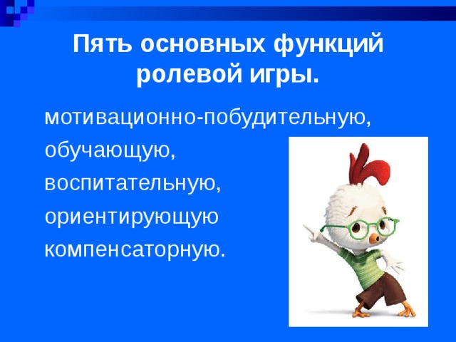 Пять основных функций ролевой игры. мотивационно-побудительную, обучающую, воспитательную, ориентирующую компенсаторную. 