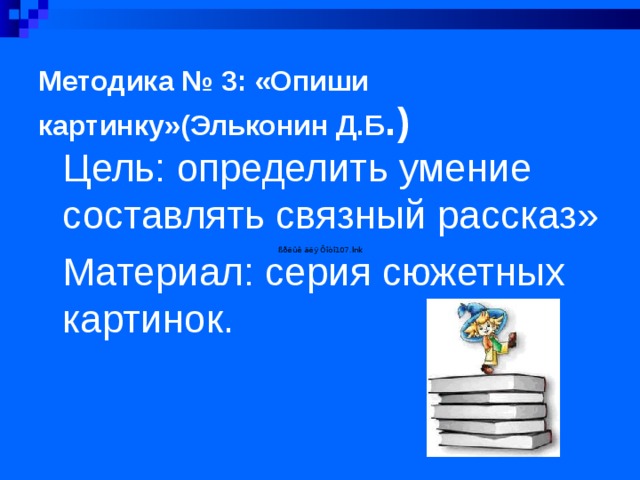 Методика № 3: «Опиши картинку»(Эльконин Д.Б .)   Цель: определить умение составлять связный рассказ» Материал: серия сюжетных картинок.  