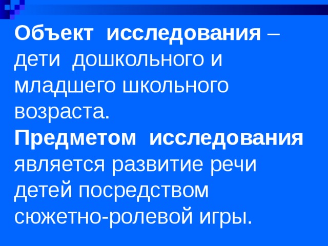 Объект исследования – дети дошкольного и младшего школьного возраста. Предметом исследования является развитие речи детей посредством сюжетно-ролевой игры. 