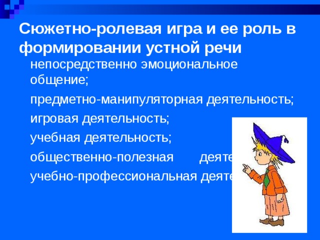 Сюжетно-ролевая игра и ее роль в формировании устной речи   непосредственно эмоциональное общение; предметно-манипуляторная деятельность; игровая деятельность; учебная деятельность; общественно-полезная  деятельность; учебно-профессиональная деятельность 