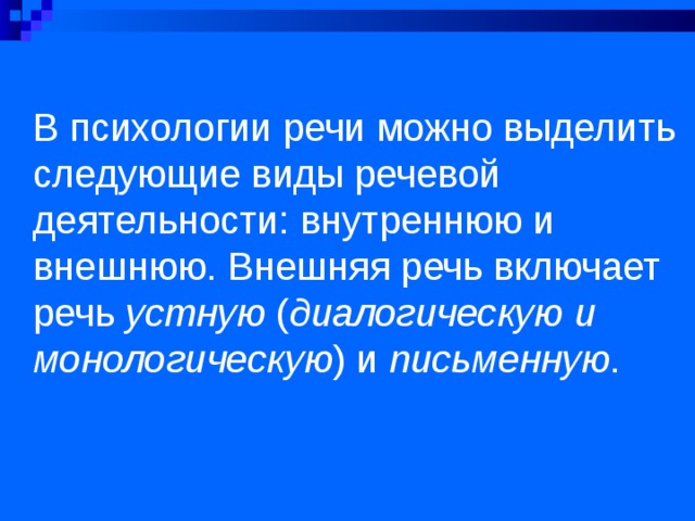  В психологии речи можно выделить следующие виды речевой деятельности: внутреннюю и внешнюю. Внешняя речь включает речь устную ( диалогическую и монологическую ) и письменную . 