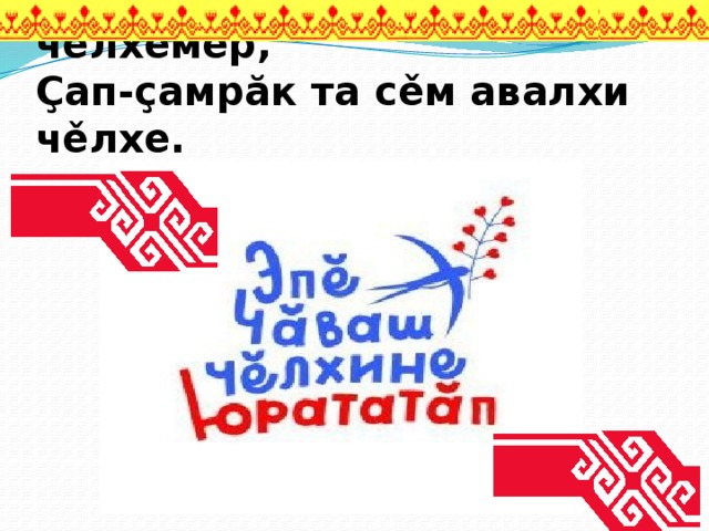  Тавах сана, тавах, тăван чěлхемěр,  Çап-çамрăк та сěм авалхи чěлхе.    
