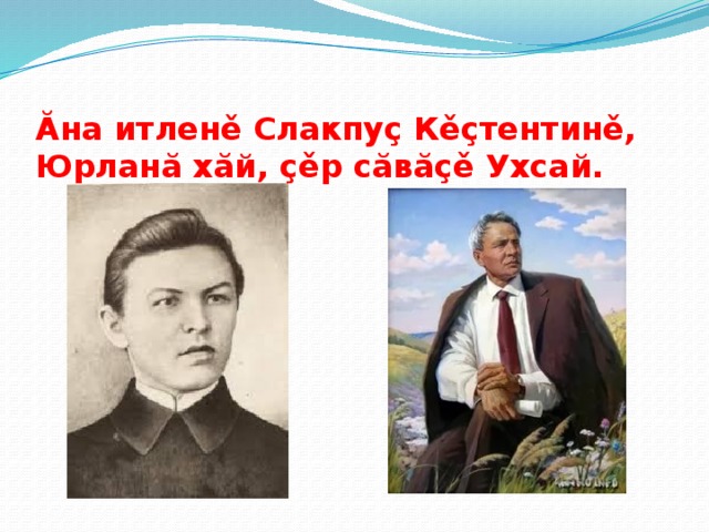 Ăна итленě Слакпуç Кěçтентинě,  Юрланă хăй, çěр сăвăçě Ухсай.   