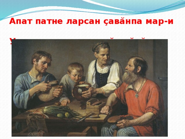 Апат патне ларсан çавăнпа мар-и  Умне тытса касать вăл çăкăра.      