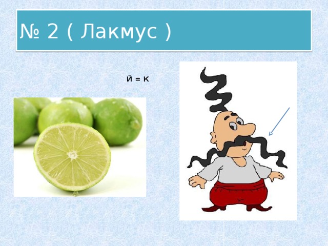 № 2 ( Лакмус )  Й = К 