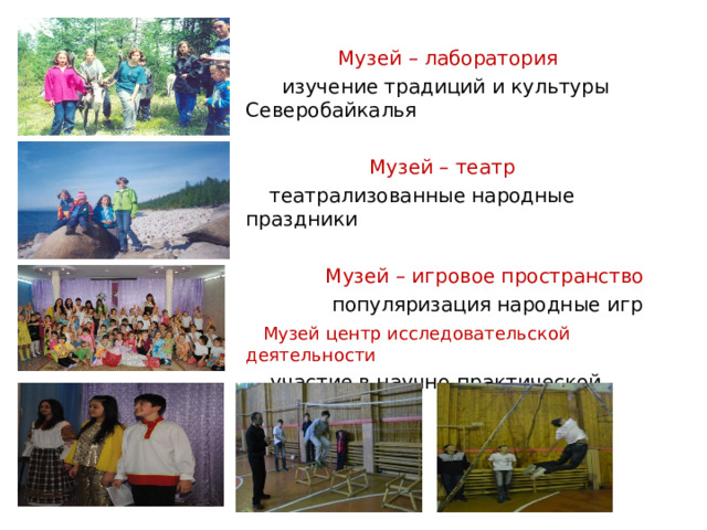  Музей – лаборатория  изучение традиций и культуры Северобайкалья  Музей – театр  театрализованные народные праздники  Музей – игровое пространство  популяризация народные игр  Музей центр исследовательской деятельности  участие в научно-практической конференции 
