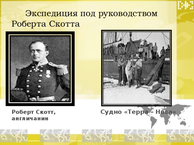  Экспедиция под руководством Роберта Скотта Судно «Терра – Нова» Роберт Скотт, англичанин 
