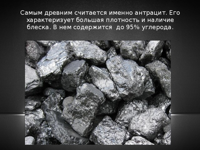 Самым древним считается именно антрацит. Его характеризует большая плотность и наличие блеска. В нем содержится до 95% углерода. 
