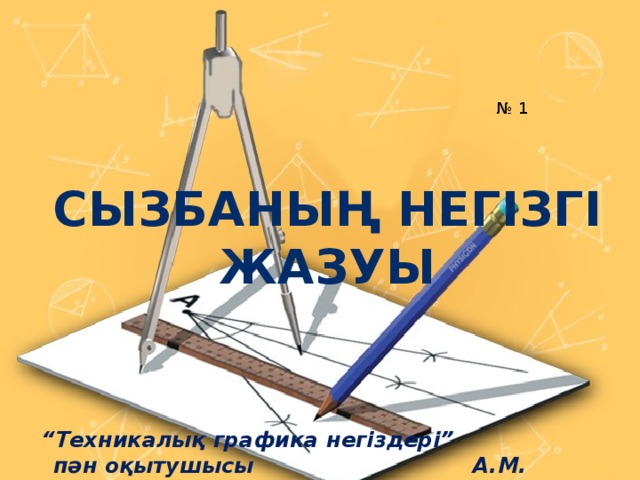 № 1 Сызбаның негізгі жазуы “ Техникалық графика негіздері”  пән оқытушысы  А.М. Джусупова 