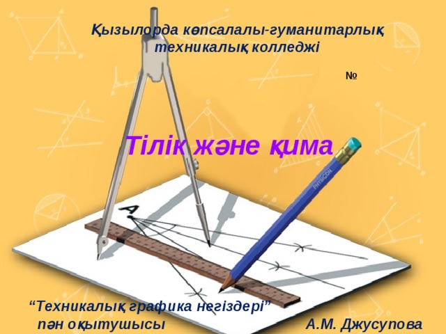 Қызылорда көпсалалы-гуманитарлық техникалық колледжі № Тілік және қима “ Техникалық графика негіздері”  пән оқытушысы А.М. Джусупова 