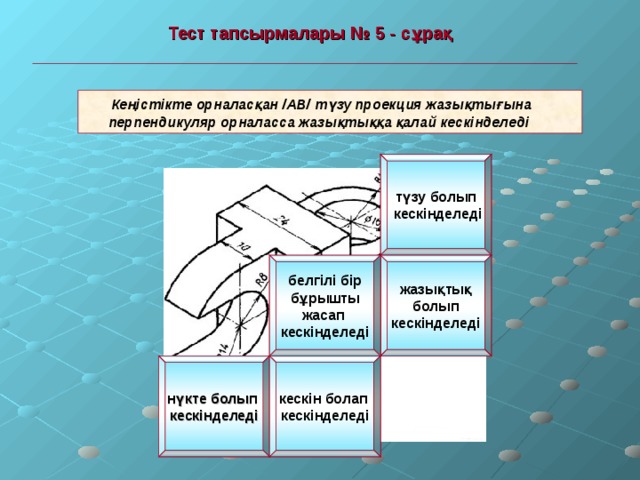  Тест тапсырмалары № 5 - сұрақ   Кеңістікте орналасқан /АВ/ түзу проекция жазықтығына  перпендикуляр орналасса жазықтыққа қалай кескінделеді түзу болып  кескінделеді жазықтық  болып кескінделеді белгілі бір  бұрышты жасап кескінделеді нүкте болып кескінделеді кескін болап кескінделеді 