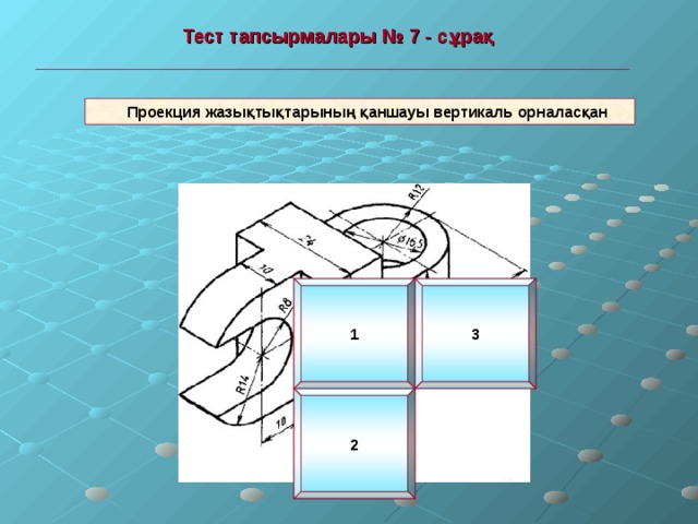  Тест тапсырмалары №  7 - сұрақ   Проекция жазықтықтарының қаншауы вертикаль орналасқан 1 3 2 
