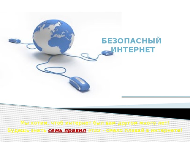   Безопасный  интернет   Мы хотим, чтоб интернет был вам другом много лет! Будешь знать  семь правил  этих - смело плавай в интернете! 